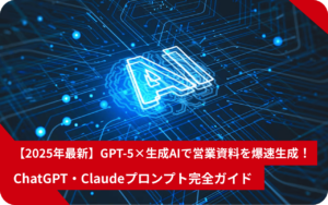 【2025年最新】GPT‑5×生成AIで営業資料を爆速生成！　ChatGPT・Claudeプロンプト完全ガイド